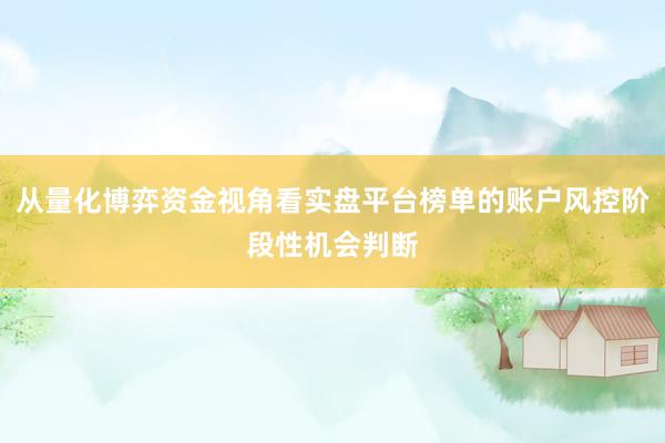 从量化博弈资金视角看实盘平台榜单的账户风控阶段性机会判断