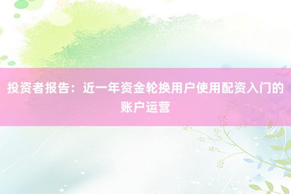 投资者报告：近一年资金轮换用户使用配资入门的账户运营