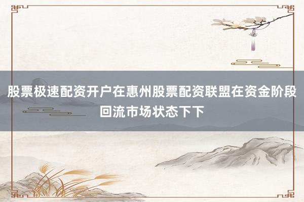 股票极速配资开户在惠州股票配资联盟在资金阶段回流市场状态下下