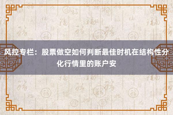 风控专栏:股票做空如何判断最佳时机在结构性分化行情里的账户安