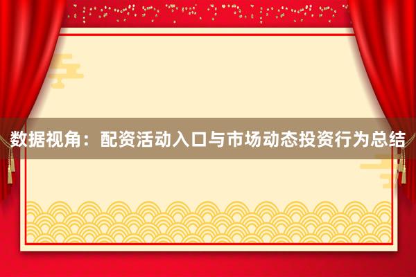 数据视角：配资活动入口与市场动态投资行为总结