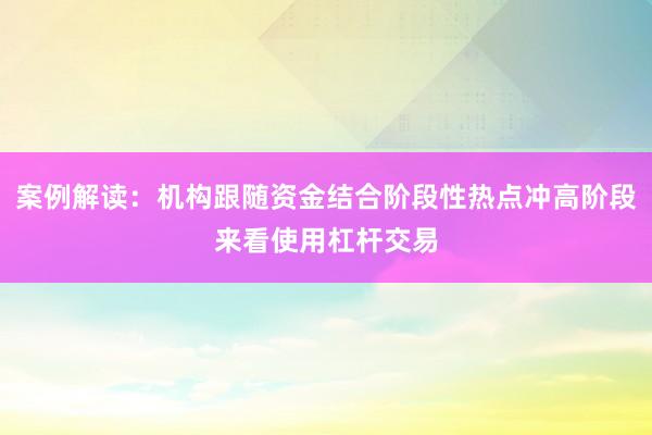 案例解读：机构跟随资金结合阶段性热点冲高阶段来看使用杠杆交易
