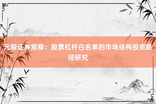 元股证券观察：股票杠杆白名单的市场结构投资路径研究