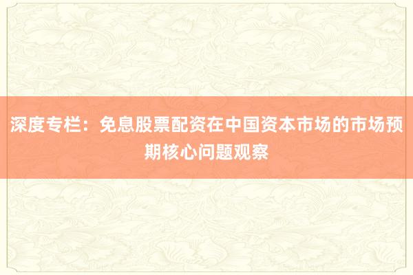 深度专栏：免息股票配资在中国资本市场的市场预期核心问题观察