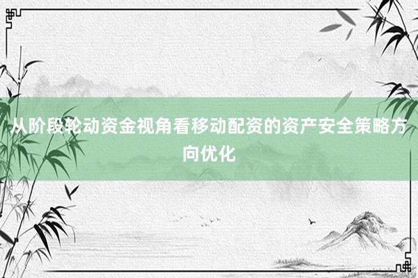 从阶段轮动资金视角看移动配资的资产安全策略方向优化