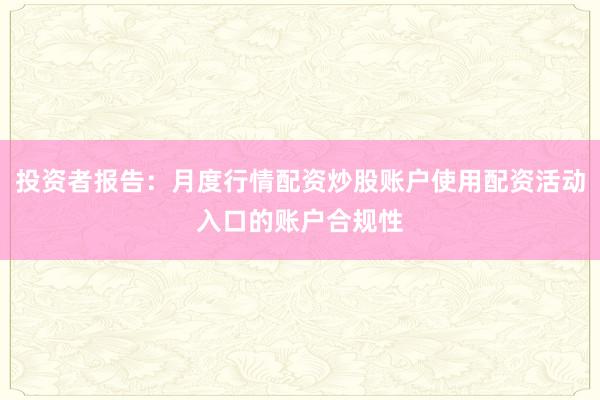 投资者报告：月度行情配资炒股账户使用配资活动入口的账户合规性