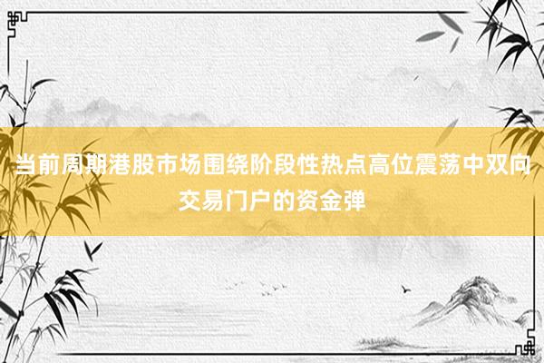 当前周期港股市场围绕阶段性热点高位震荡中双向交易门户的资金弹