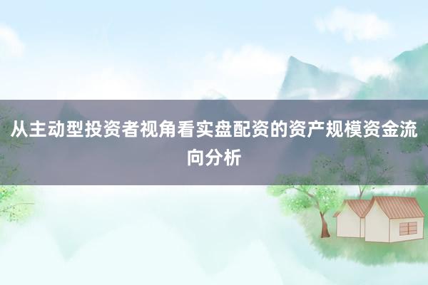 从主动型投资者视角看实盘配资的资产规模资金流向分析