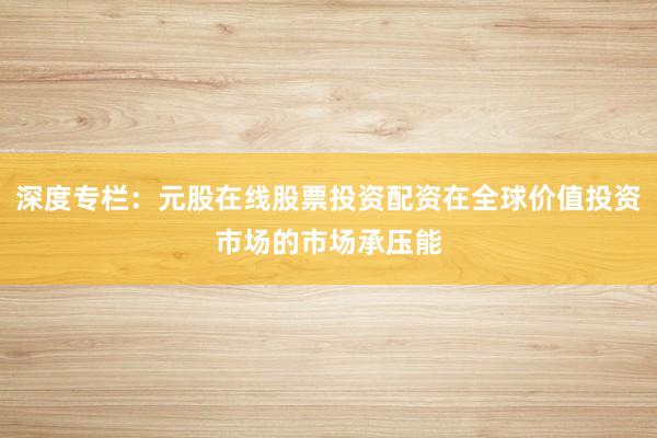 深度专栏：元股在线股票投资配资在全球价值投资市场的市场承压能
