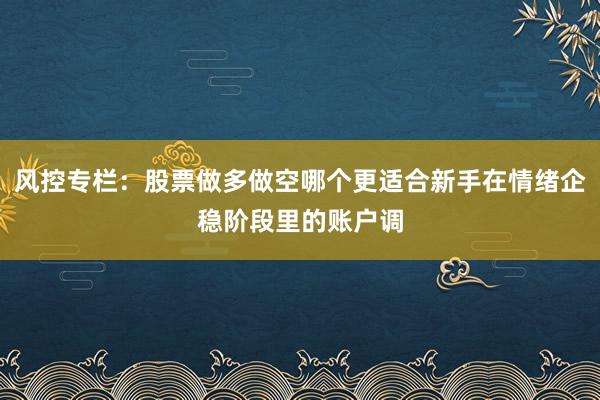 风控专栏：股票做多做空哪个更适合新手在情绪企稳阶段里的账户调