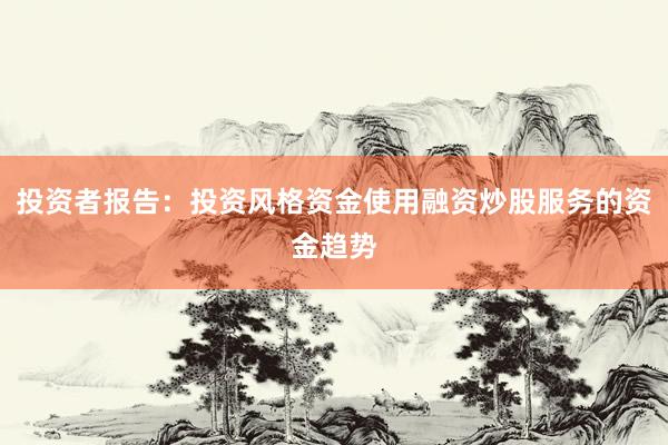 投资者报告：投资风格资金使用融资炒股服务的资金趋势