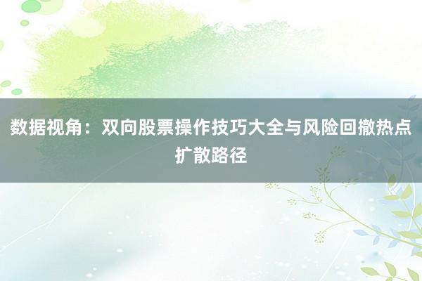 数据视角：双向股票操作技巧大全与风险回撤热点扩散路径