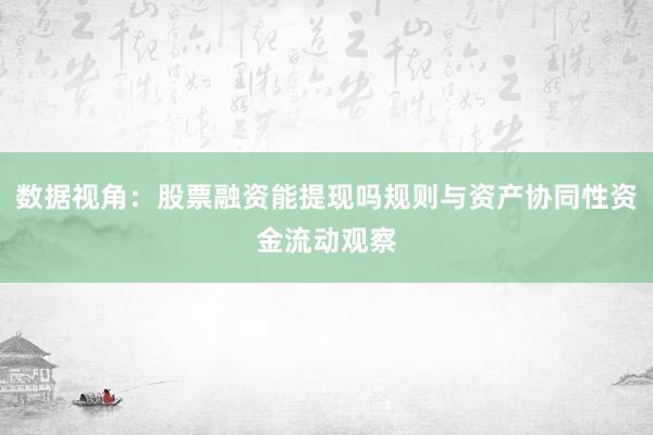 数据视角：股票融资能提现吗规则与资产协同性资金流动观察