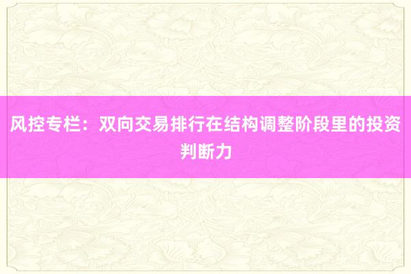风控专栏：双向交易排行在结构调整阶段里的投资判断力