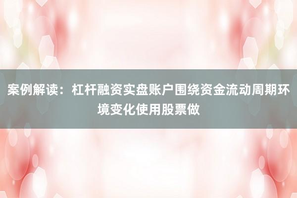 案例解读：杠杆融资实盘账户围绕资金流动周期环境变化使用股票做