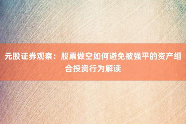 元股证券观察：股票做空如何避免被强平的资产组合投资行为解读