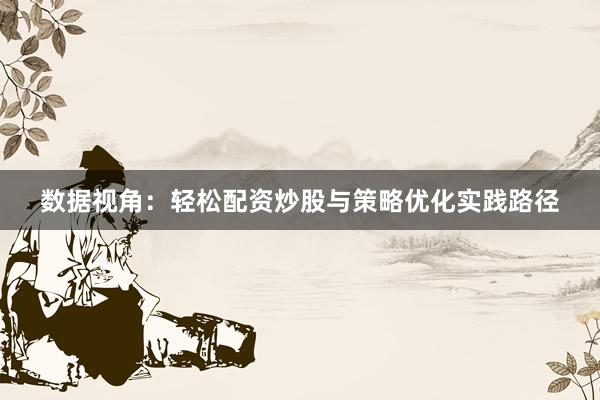 数据视角：轻松配资炒股与策略优化实践路径