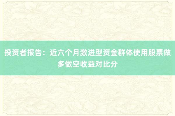 投资者报告：近六个月激进型资金群体使用股票做多做空收益对比分