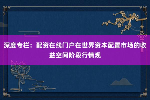 深度专栏:配资在线门户在世界资本配置市场的收益空间阶段行情观
