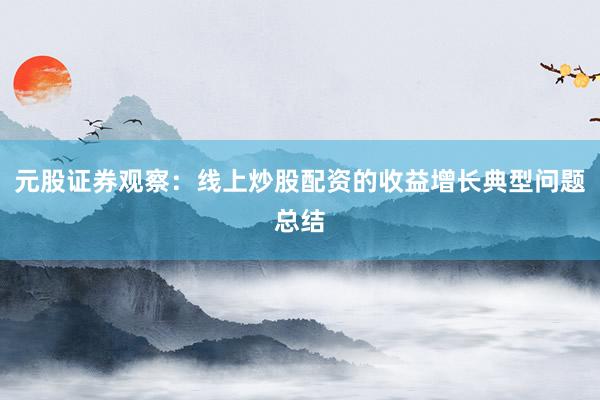 元股证券观察：线上炒股配资的收益增长典型问题总结