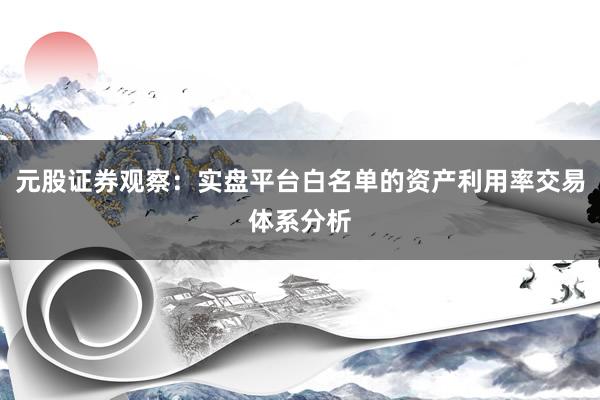 元股证券观察：实盘平台白名单的资产利用率交易体系分析