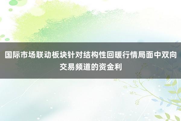 国际市场联动板块针对结构性回暖行情局面中双向交易频道的资金利