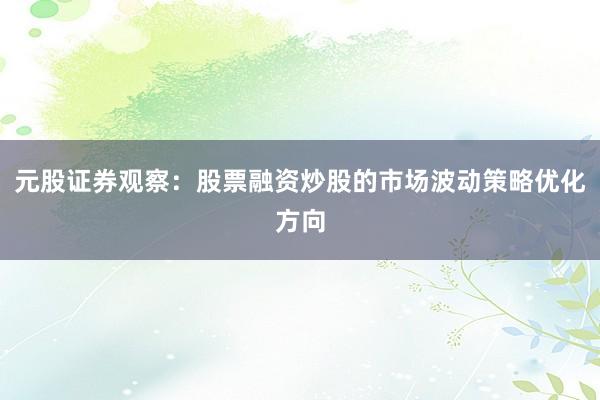 元股证券观察：股票融资炒股的市场波动策略优化方向