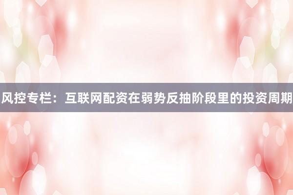 风控专栏：互联网配资在弱势反抽阶段里的投资周期