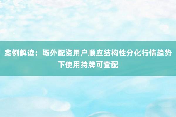 案例解读：场外配资用户顺应结构性分化行情趋势下使用持牌可查配