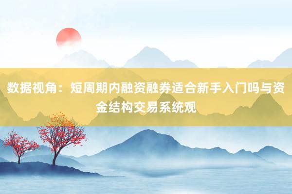 数据视角:短周期内融资融券适合新手入门吗与资金结构交易系统观