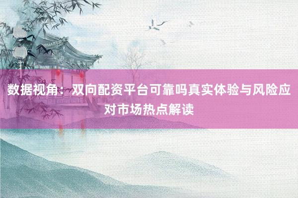 数据视角：双向配资平台可靠吗真实体验与风险应对市场热点解读
