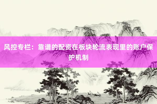 风控专栏：靠谱的配资在板块轮流表现里的账户保护机制