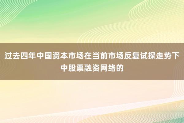 过去四年中国资本市场在当前市场反复试探走势下中股票融资网络的
