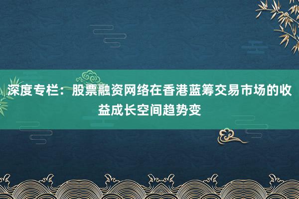 深度专栏：股票融资网络在香港蓝筹交易市场的收益成长空间趋势变