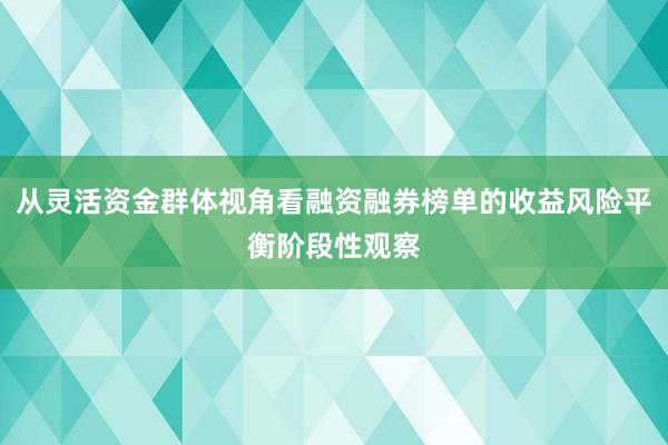 从灵活资金群体视角看融资融券榜单的收益风险平衡阶段性观察