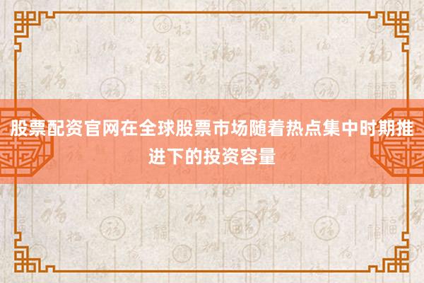 股票配资官网在全球股票市场随着热点集中时期推进下的投资容量