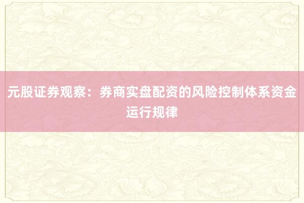 元股证券观察：券商实盘配资的风险控制体系资金运行规律