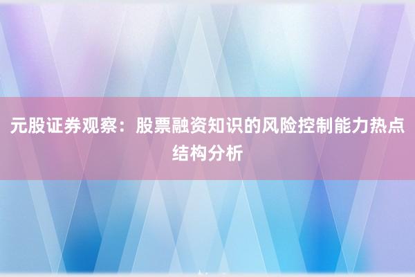 元股证券观察：股票融资知识的风险控制能力热点结构分析