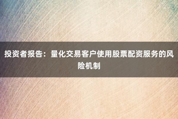 投资者报告:量化交易客户使用股票配资服务的风险机制
