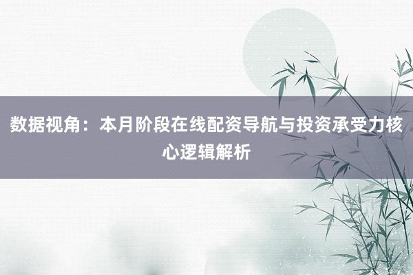 数据视角：本月阶段在线配资导航与投资承受力核心逻辑解析
