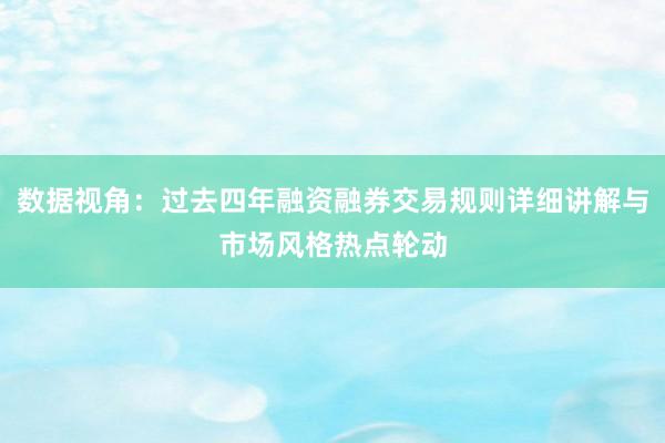 数据视角：过去四年融资融券交易规则详细讲解与市场风格热点轮动