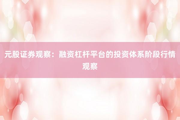 元股证券观察：融资杠杆平台的投资体系阶段行情观察