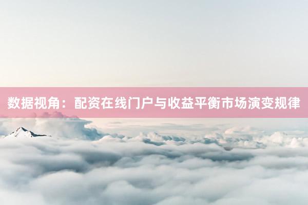 数据视角：配资在线门户与收益平衡市场演变规律