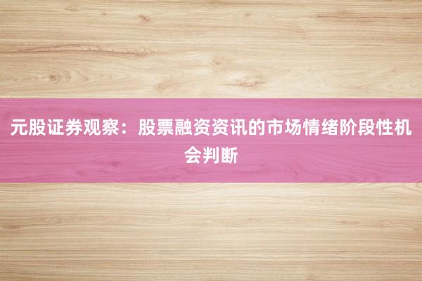 元股证券观察：股票融资资讯的市场情绪阶段性机会判断