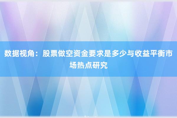 数据视角：股票做空资金要求是多少与收益平衡市场热点研究