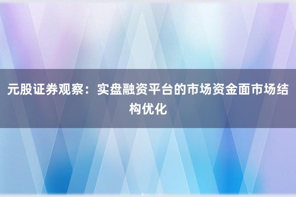元股证券观察：实盘融资平台的市场资金面市场结构优化