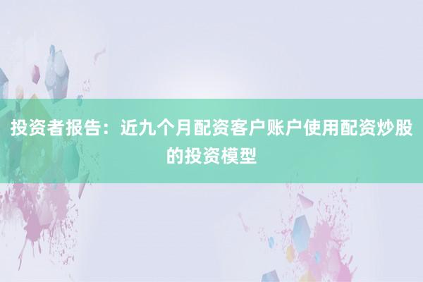 投资者报告：近九个月配资客户账户使用配资炒股的投资模型