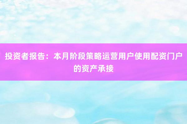 投资者报告：本月阶段策略运营用户使用配资门户的资产承接