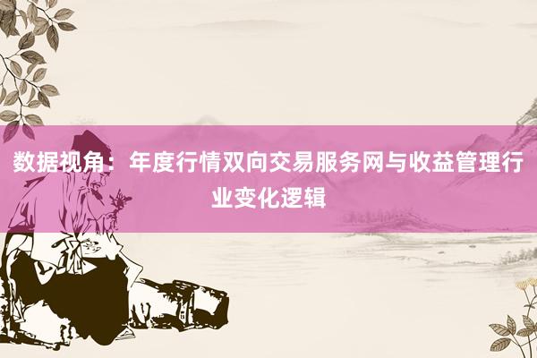 数据视角：年度行情双向交易服务网与收益管理行业变化逻辑