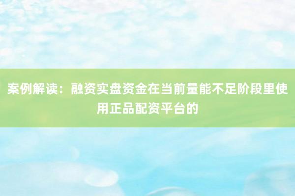 案例解读：融资实盘资金在当前量能不足阶段里使用正品配资平台的